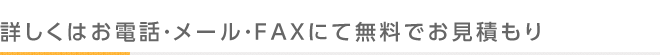 詳しくはお電話・メール・FAXにて無料でお見積もり